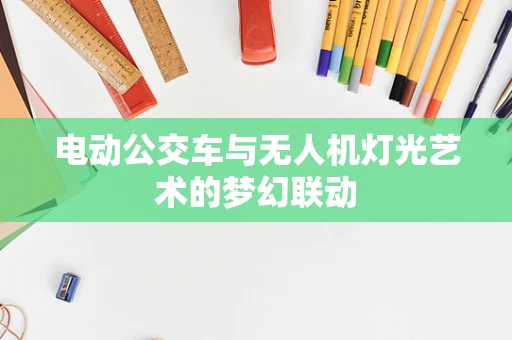 电动公交车与无人机灯光艺术的梦幻联动