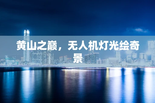 黄山之巅，无人机灯光绘奇景