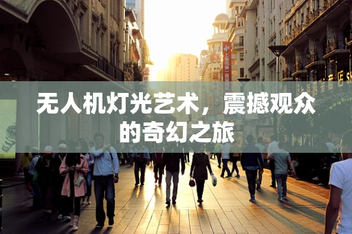 无人机灯光艺术，震撼观众的奇幻之旅