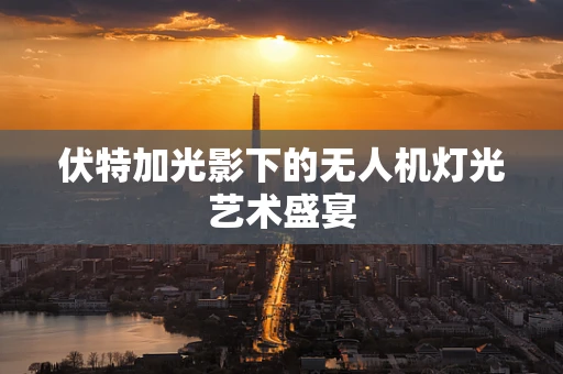 伏特加光影下的无人机灯光艺术盛宴