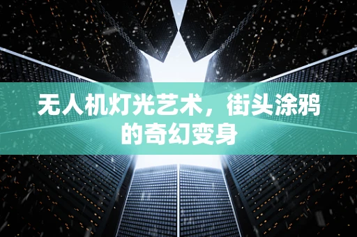 无人机灯光艺术，街头涂鸦的奇幻变身