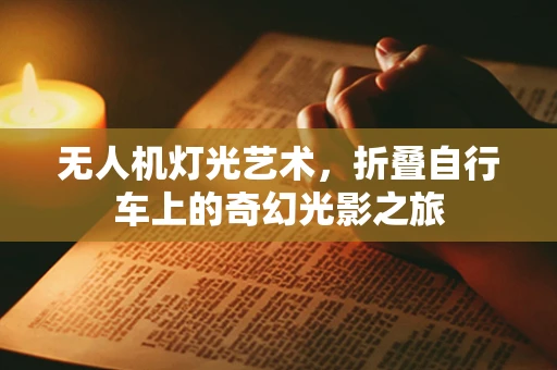 无人机灯光艺术，折叠自行车上的奇幻光影之旅