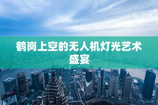鹤岗上空的无人机灯光艺术盛宴