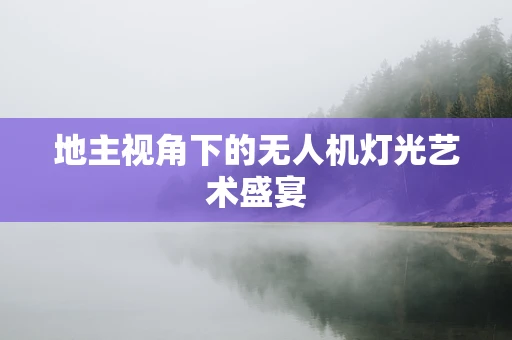 地主视角下的无人机灯光艺术盛宴