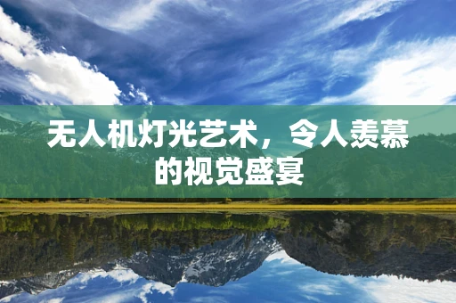 无人机灯光艺术，令人羡慕的视觉盛宴