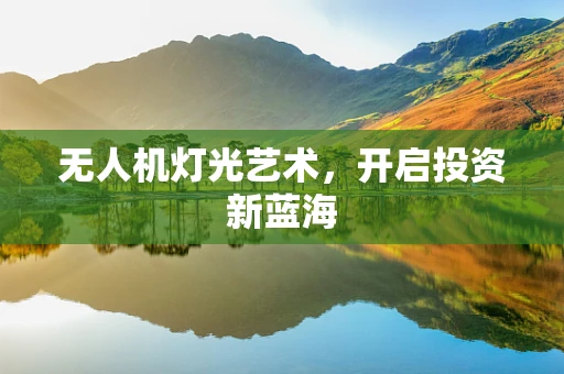 无人机灯光艺术，开启投资新蓝海