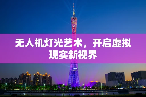 无人机灯光艺术，开启虚拟现实新视界