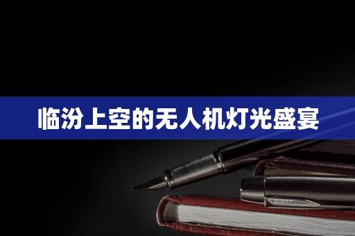 临汾上空的无人机灯光盛宴