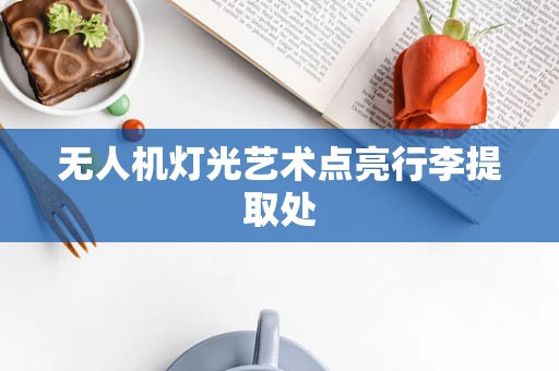 无人机灯光艺术点亮行李提取处