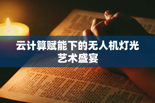 云计算赋能下的无人机灯光艺术盛宴