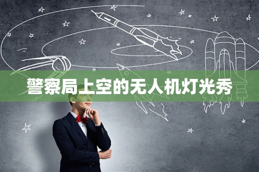 警察局上空的无人机灯光秀