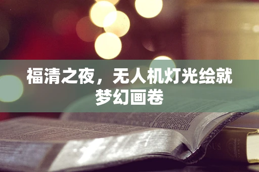 福清之夜，无人机灯光绘就梦幻画卷
