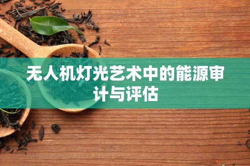 无人机灯光艺术中的能源审计与评估