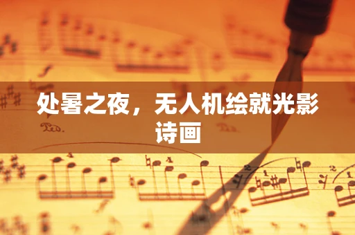 处暑之夜，无人机绘就光影诗画