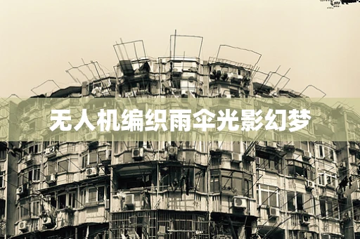 无人机编织雨伞光影幻梦