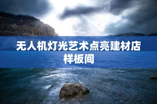 无人机灯光艺术点亮建材店样板间