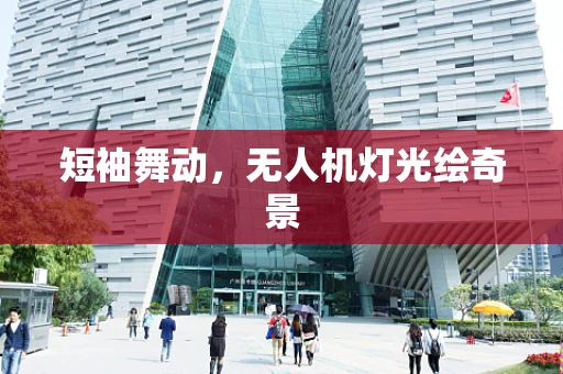 短袖舞动，无人机灯光绘奇景
