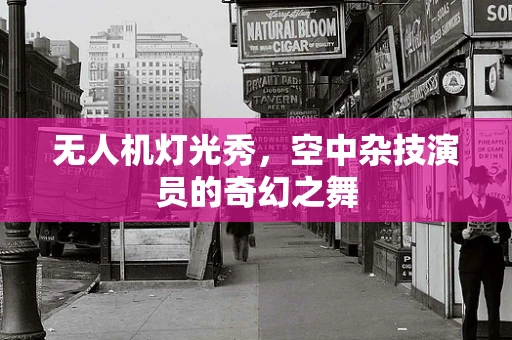 无人机灯光秀，空中杂技演员的奇幻之舞