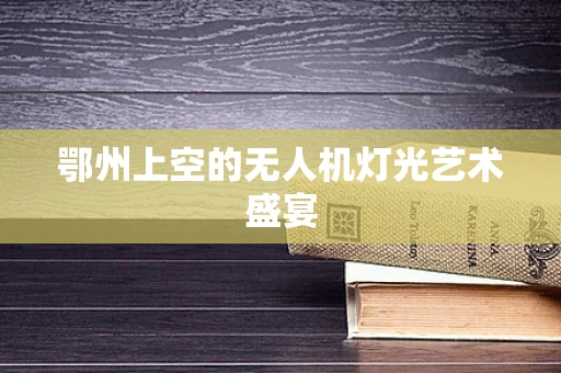 鄂州上空的无人机灯光艺术盛宴