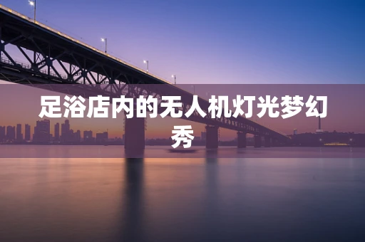 足浴店内的无人机灯光梦幻秀