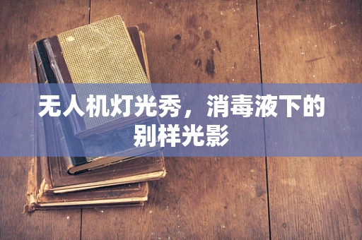 无人机灯光秀，消毒液下的别样光影