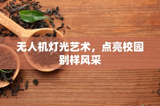 无人机灯光艺术，点亮校园别样风采
