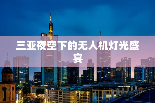 三亚夜空下的无人机灯光盛宴