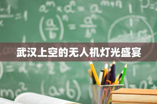 武汉上空的无人机灯光盛宴