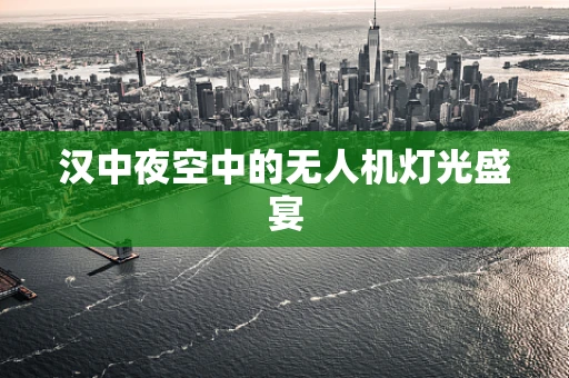 汉中夜空中的无人机灯光盛宴