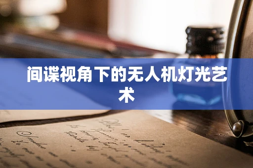 间谍视角下的无人机灯光艺术