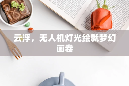 云浮，无人机灯光绘就梦幻画卷