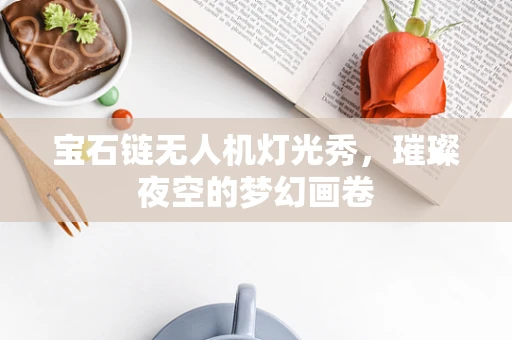 宝石链无人机灯光秀，璀璨夜空的梦幻画卷
