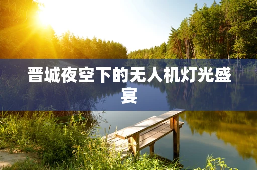晋城夜空下的无人机灯光盛宴
