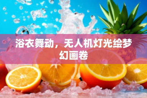 浴衣舞动，无人机灯光绘梦幻画卷