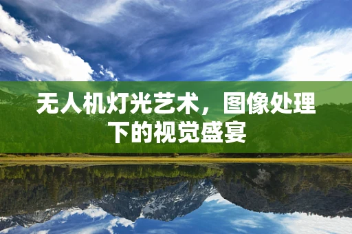 无人机灯光艺术，图像处理下的视觉盛宴