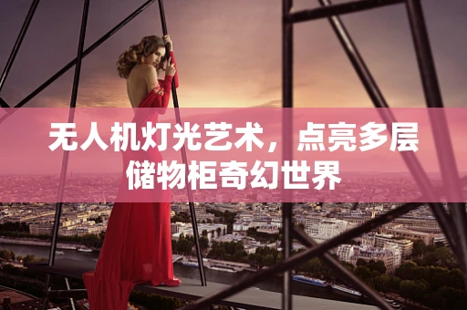 无人机灯光艺术，点亮多层储物柜奇幻世界
