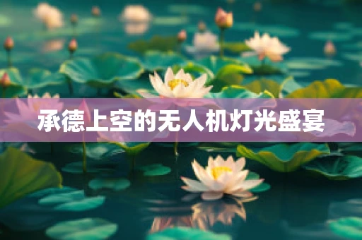 承德上空的无人机灯光盛宴