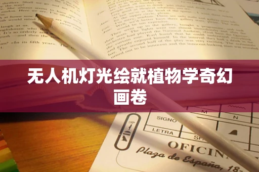 无人机灯光绘就植物学奇幻画卷