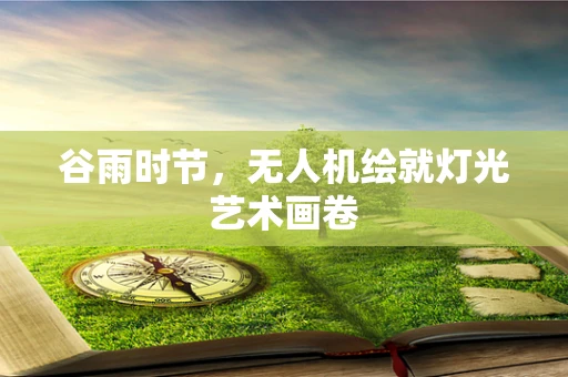 谷雨时节，无人机绘就灯光艺术画卷