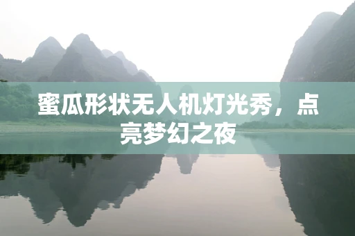 蜜瓜形状无人机灯光秀，点亮梦幻之夜