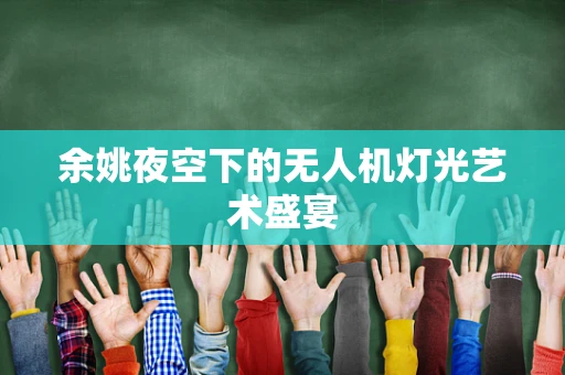 余姚夜空下的无人机灯光艺术盛宴