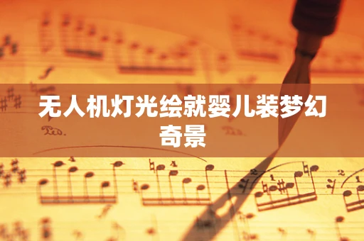 无人机灯光绘就婴儿装梦幻奇景
