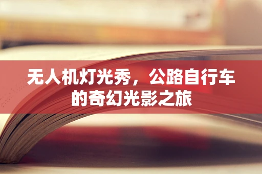 无人机灯光秀，公路自行车的奇幻光影之旅