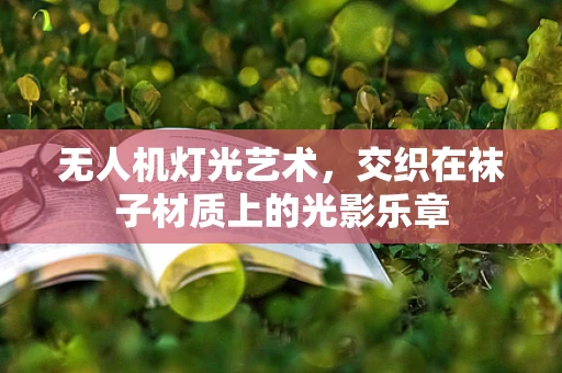 无人机灯光艺术，交织在袜子材质上的光影乐章