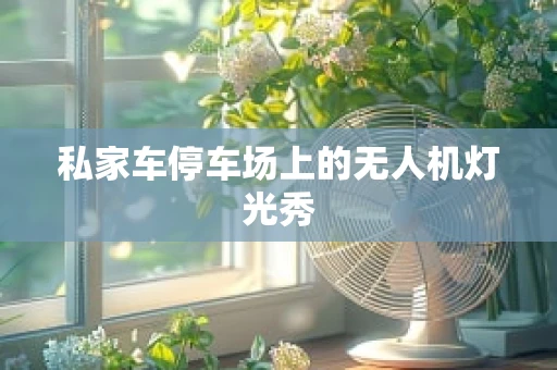私家车停车场上的无人机灯光秀