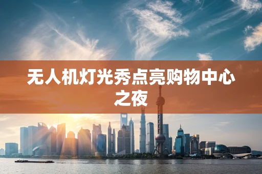无人机灯光秀点亮购物中心之夜