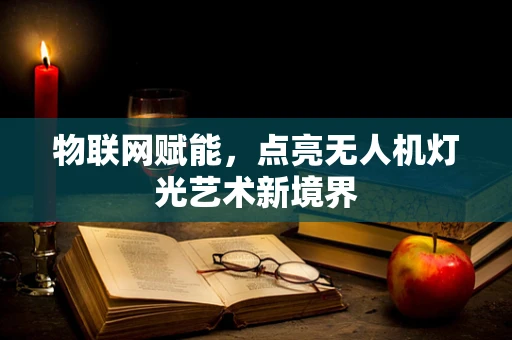 物联网赋能，点亮无人机灯光艺术新境界
