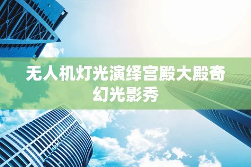 无人机灯光演绎宫殿大殿奇幻光影秀
