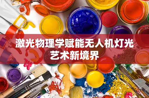 激光物理学赋能无人机灯光艺术新境界