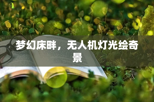 梦幻床畔，无人机灯光绘奇景